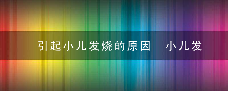 引起小儿发烧的原因 小儿发烧怎么办，儿童发烧引起